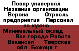 Повар-универсал › Название организации ­ Верона 2013 › Отрасль предприятия ­ Персонал на кухню › Минимальный оклад ­ 32 000 - Все города Работа » Вакансии   . Тверская обл.,Бежецк г.